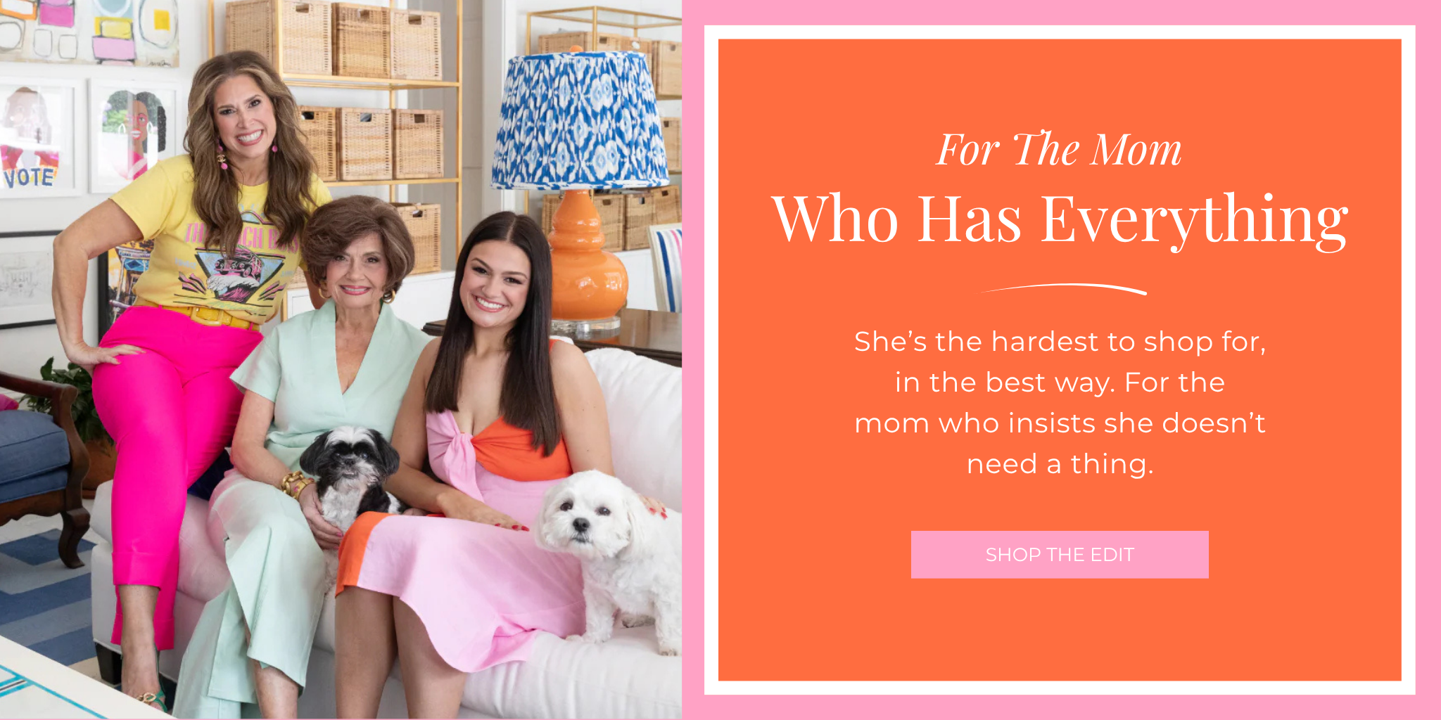 For The Mom
Who Has Everything
She’s the hardest to shop for, in the best way. For the mom who insists she doesn’t need a thing.
SHOP THE EDIT